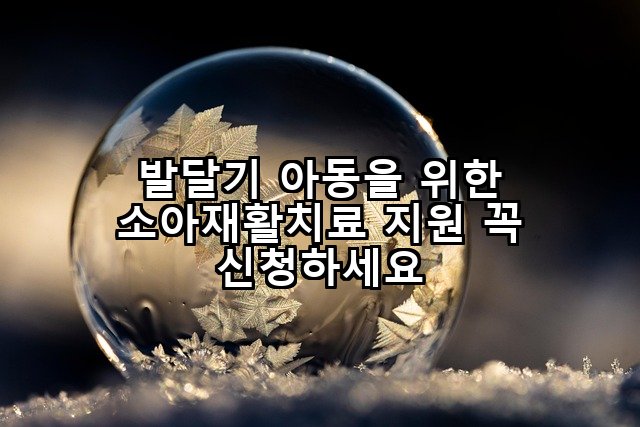 발달기 아동을 위한 소아재활치료 지원 꼭 신청하세요